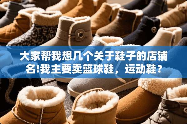 大家帮我想几个关于鞋子的店铺名!我主要卖篮球鞋，运动鞋？