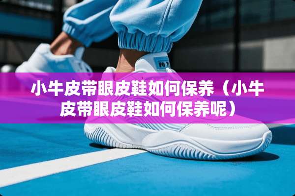 小牛皮带眼皮鞋如何保养（小牛皮带眼皮鞋如何保养呢）