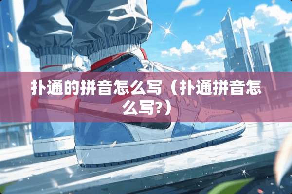 扑通的拼音怎么写（扑通拼音怎么写?）