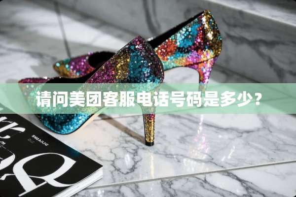请问美团客服电话号码是多少？