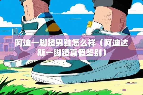 阿迪一脚蹬男鞋怎么样（阿迪达斯一脚蹬真假鉴别）