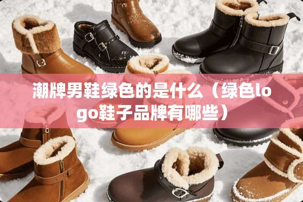 潮牌男鞋绿色的是什么（绿色logo鞋子品牌有哪些）
