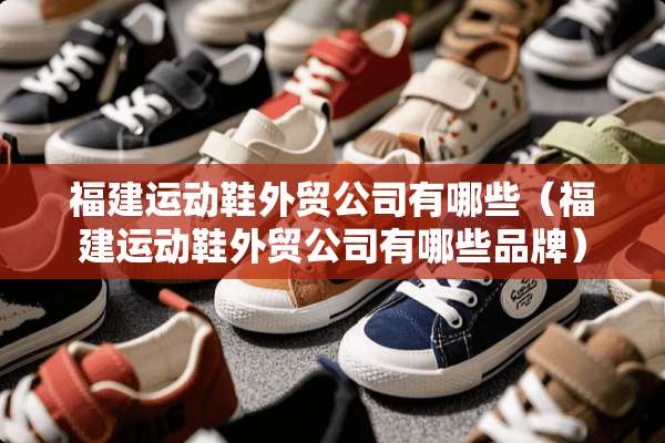 福建运动鞋外贸公司有哪些（福建运动鞋外贸公司有哪些品牌）