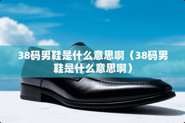 38码男鞋是什么意思啊（38码男鞋是什么意思啊）