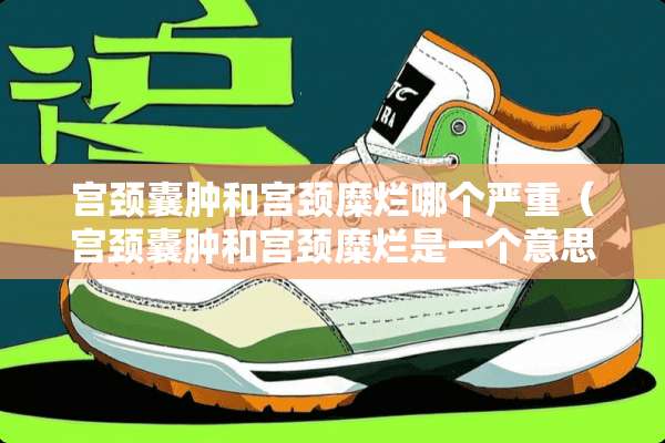 宫颈囊肿和宫颈糜烂哪个严重（宫颈囊肿和宫颈糜烂是一个意思吗）