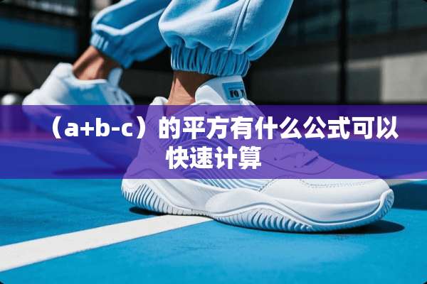（a+b-c）的平方有什么公式可以快速计算