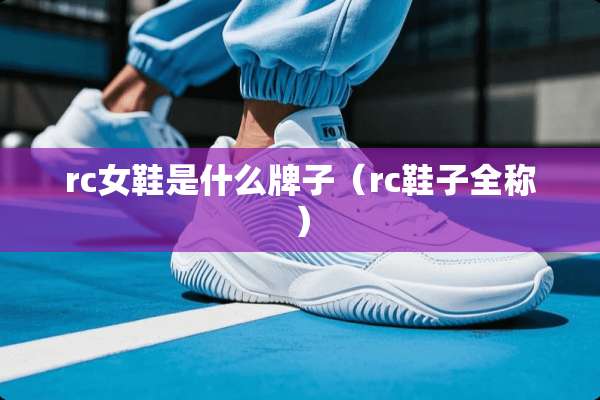 rc女鞋是什么牌子（rc鞋子全称）
