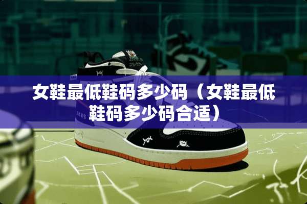 女鞋最低鞋码多少码（女鞋最低鞋码多少码合适）