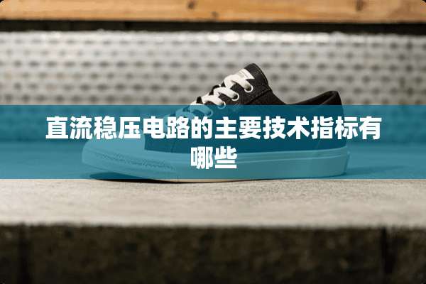 直流稳压电路的主要技术指标有哪些