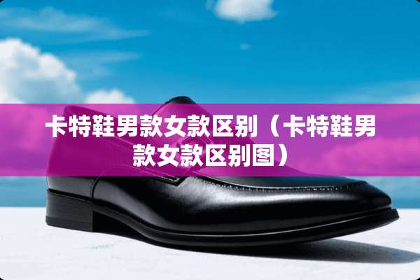 卡特鞋男款女款区别（卡特鞋男款女款区别图）