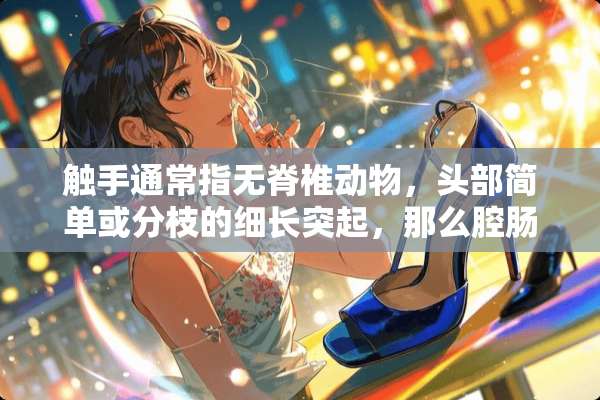 触手通常指无脊椎动物，头部简单或分枝的细长突起，那么腔肠动物有触手吗？