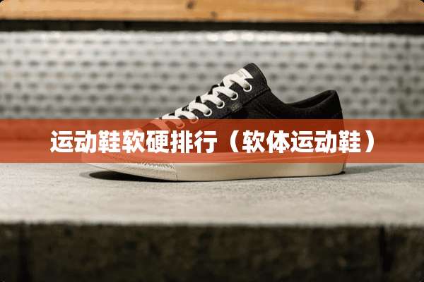运动鞋软硬排行（软体运动鞋）
