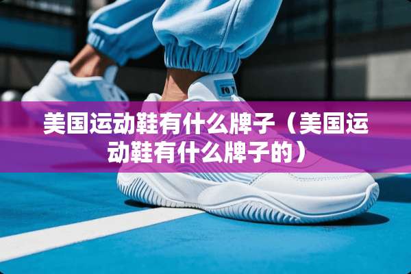 美国运动鞋有什么牌子（美国运动鞋有什么牌子的）
