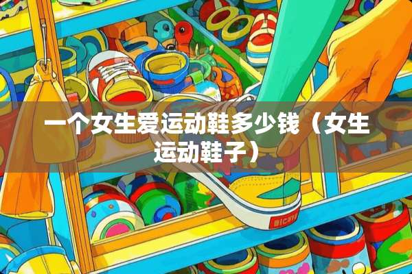 一个女生爱运动鞋多少钱（女生运动鞋子）