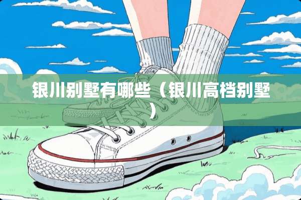银川别墅有哪些（银川高档别墅）