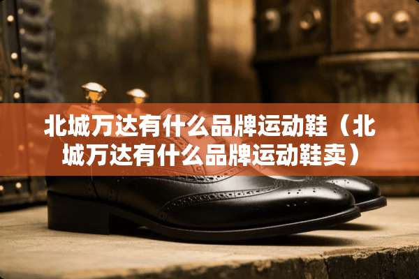 北城万达有什么品牌运动鞋（北城万达有什么品牌运动鞋卖）