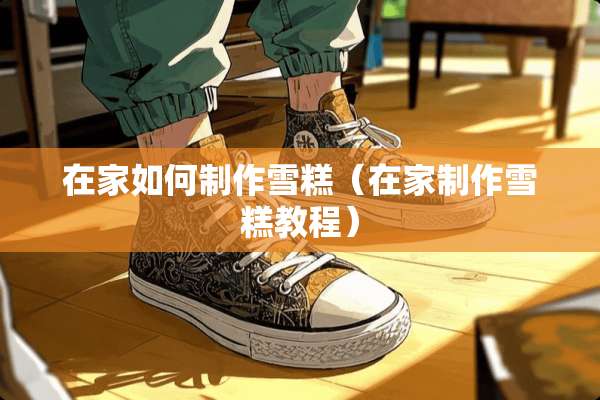 在家如何制作雪糕（在家制作雪糕教程）