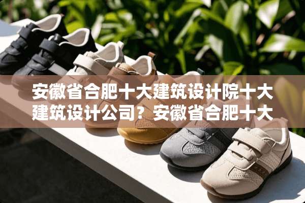 安徽省合肥十大建筑设计院十大建筑设计公司？安徽省合肥十大室内装饰设计公司？