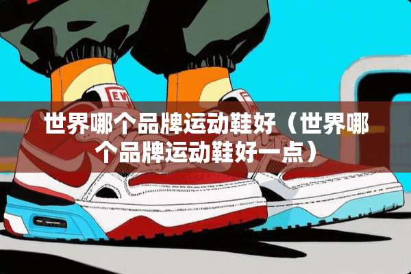 世界哪个品牌运动鞋好（世界哪个品牌运动鞋好一点）