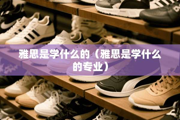 雅思是学什么的（雅思是学什么的专业）