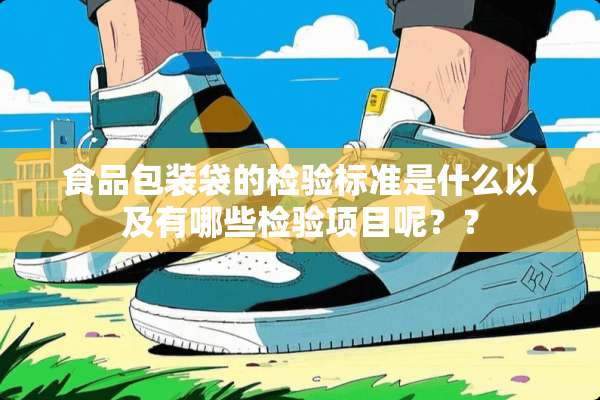 食品包装袋的检验标准是什么以及有哪些检验项目呢？？