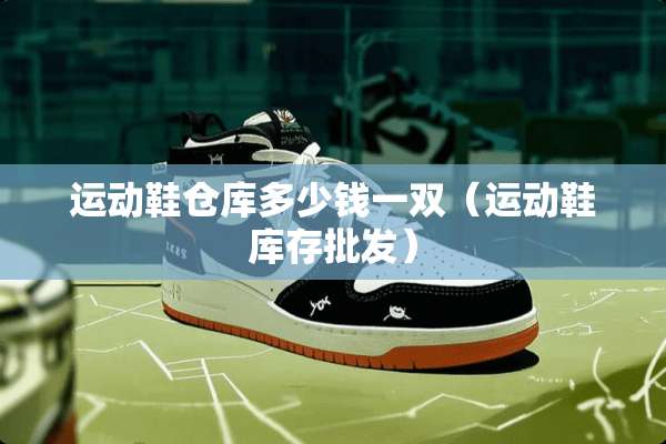 运动鞋仓库多少钱一双（运动鞋库存批发）