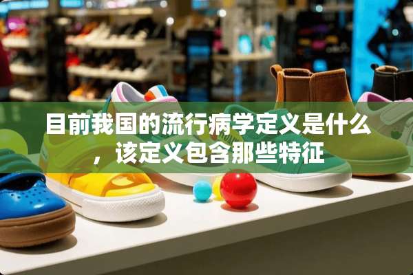 目前我国的流行病学定义是什么，该定义包含那些特征