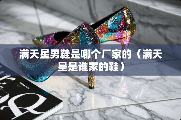 满天星男鞋是哪个厂家的（满天星是谁家的鞋）
