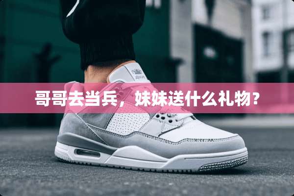 哥哥去当兵，妹妹送什么礼物？