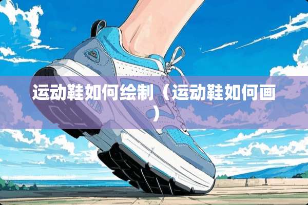 运动鞋如何绘制（运动鞋如何画）