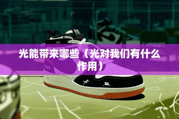 光能带来哪些（光对我们有什么作用）
