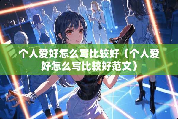 个人爱好怎么写比较好（个人爱好怎么写比较好范文）