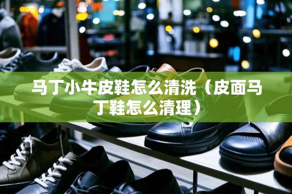 马丁小牛皮鞋怎么清洗（皮面马丁鞋怎么清理）