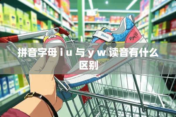 拼音字母 i u 与 y w 读音有什么区别