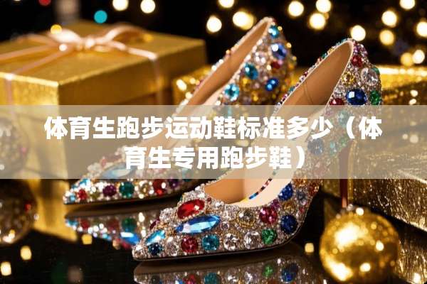 体育生跑步运动鞋标准多少（体育生专用跑步鞋）