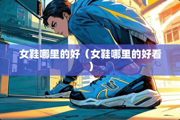 女鞋哪里的好（女鞋哪里的好看）