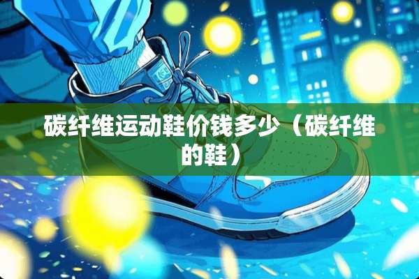 碳纤维运动鞋价钱多少（碳纤维的鞋）