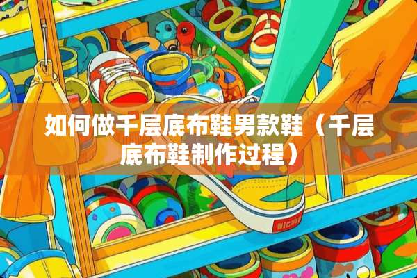 如何做千层底布鞋男款鞋（千层底布鞋制作过程）