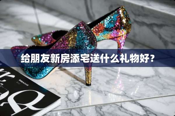 给朋友新房添宅送什么礼物好？