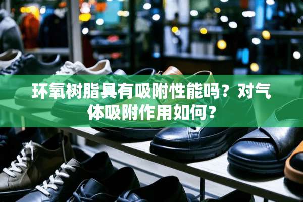 环氧树脂具有吸附性能吗？对气体吸附作用如何？