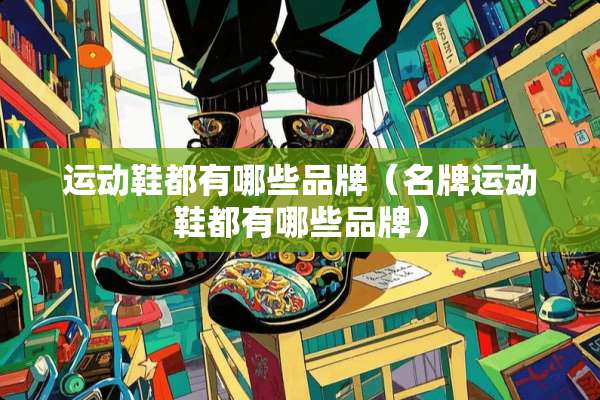 运动鞋都有哪些品牌（名牌运动鞋都有哪些品牌）