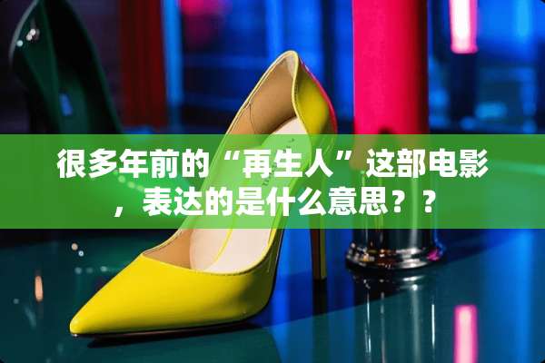 很多年前的“再生人”这部电影，表达的是什么意思？？