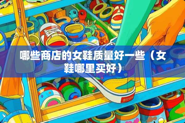 哪些商店的女鞋质量好一些（女鞋哪里买好）
