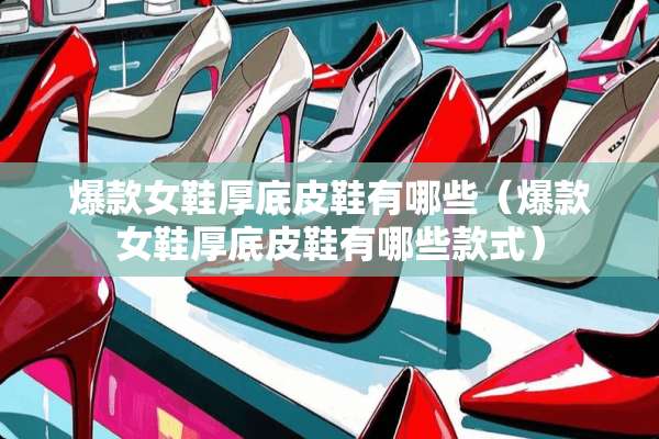 爆款女鞋厚底皮鞋有哪些（爆款女鞋厚底皮鞋有哪些款式）