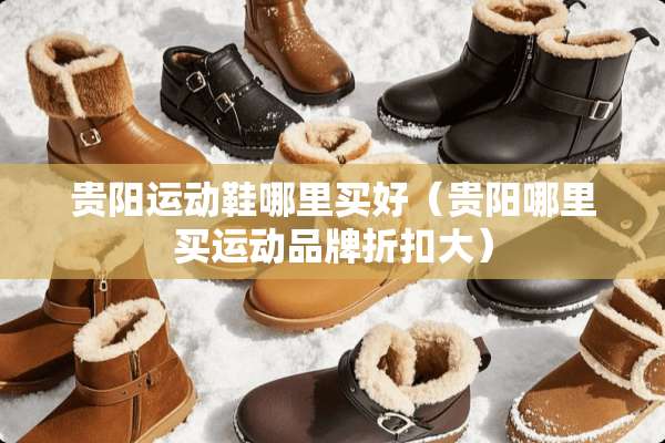 贵阳运动鞋哪里买好（贵阳哪里买运动品牌折扣大）