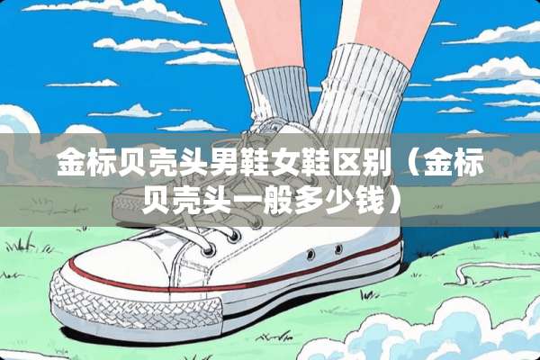 金标贝壳头男鞋女鞋区别（金标贝壳头一般多少钱）