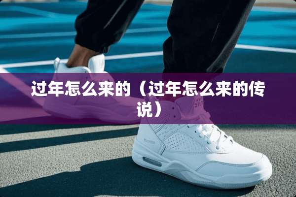 过年怎么来的（过年怎么来的传说）