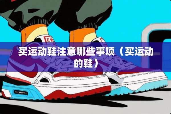 买运动鞋注意哪些事项（买运动的鞋）