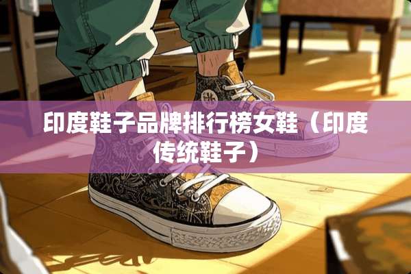印度鞋子品牌排行榜女鞋（印度传统鞋子）