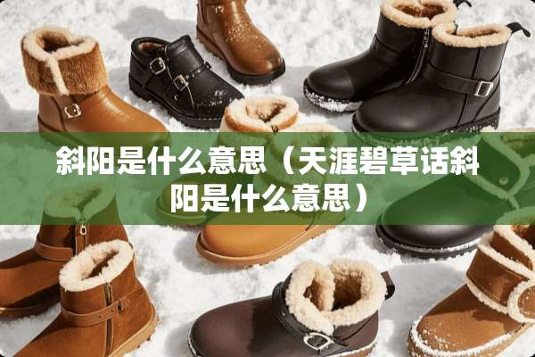 斜阳是什么意思（天涯碧草话斜阳是什么意思）